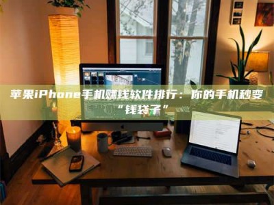 信阳苹果iPhone手机赚钱软件排行：你的手机秒变“钱袋子”