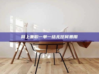 信阳网上兼职一单一结无任何费用