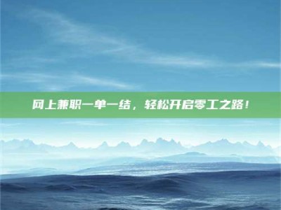 信阳网上兼职一单一结，轻松开启零工之路！