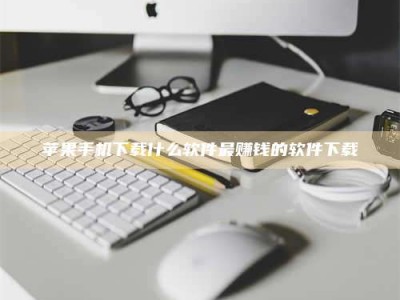 信阳苹果手机下载什么软件最赚钱的软件下载