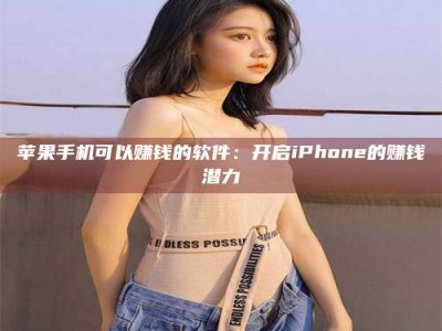 信阳苹果手机可以赚钱的软件：开启iPhone的赚钱潜力