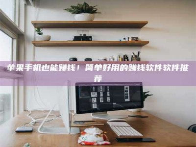 信阳苹果手机也能赚钱！简单好用的赚钱软件软件推荐