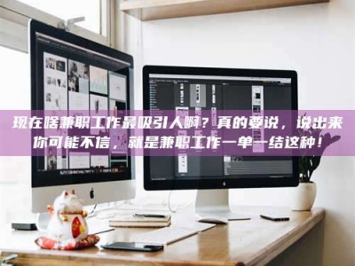 信阳现在啥兼职工作最吸引人啊？真的要说，说出来你可能不信，就是兼职工作一单一结这种！