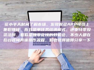 信阳花小半天时间了解市场，发现很多APP可线上兼职赚钱，而且是单任务结清模式，还支持零投资注册，看似是赚零花钱的好机会，不少人都在后台咨询具体操作流程，我也觉得值得分享一下~
