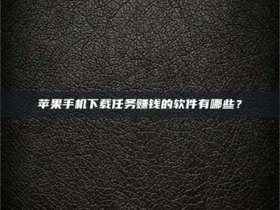 信阳苹果手机下载任务赚钱的软件有哪些？