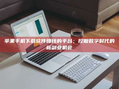 信阳苹果手机下载软件赚钱的平台：挖掘数字时代的新副业机会