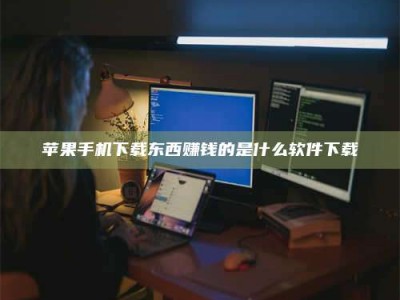信阳苹果手机下载东西赚钱的是什么软件下载