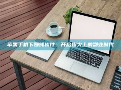 信阳苹果手机下赚钱软件：开启指尖上的副业时代